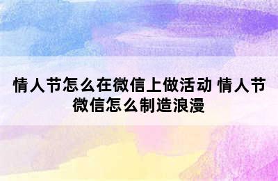 情人节怎么在微信上做活动 情人节微信怎么制造浪漫